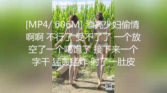 [MP4/ 606M] 漂亮少妇偷情 啊啊 不行了 受不了了 一个放空了一个喝饱了 接下来一个字干 猛轰猛炸 射了一肚皮