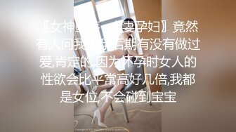 〖女神堕落✿人妻孕妇〗竟然有人问我怀孕后期有没有做过爱,肯定的,因为怀孕时女人的性欲会比平常高好几倍,我都是女位,不会碰到宝宝