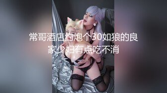 常哥酒店约炮个30如狼的良家少妇有点吃不消