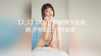 【2_3】18岁少年被俩大叔灌醉,无套轮上开苞雏菊