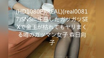 (HD1080P)(REAL)(real00817)SNSに生息したガツガツSEXで金玉が枯れてもヤリまくる噂のガツマン女子 森日向子