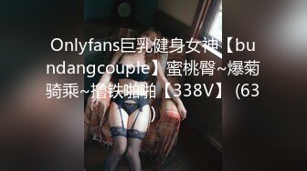 Onlyfans巨乳健身女神【bundangcouple】蜜桃臀~爆菊骑乘~撸铁啪啪【338V】 (63)