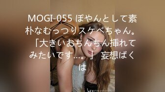 MOGI-055 ぽやんとして素朴なむっつりスケベちゃん。 「大きいおちんちん挿れてみたいです…。」 妄想ばくは