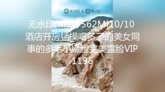 无水印[MP4/562M]10/10 酒店开房猛操喝多了的美女同事的多毛小嫩鲍完美露脸VIP1196