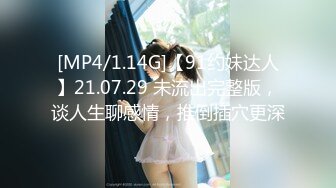 [MP4/1.14G]【91约妹达人】21.07.29 未流出完整版，谈人生聊感情，推倒插穴更深