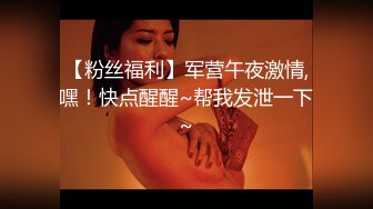 【粉丝福利】军营午夜激情,嘿！快点醒醒~帮我发泄一下~