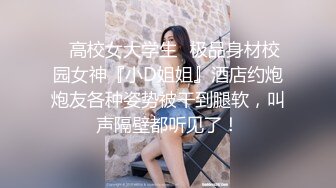 ✿高校女大学生✿极品身材校园女神『小D姐姐』酒店约炮炮友各种姿势被干到腿软，叫声隔壁都听见了！