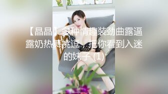 【晶晶】多种情趣装劲曲露逼露奶热舞挑逗，把你看到入迷的妹子 (1)