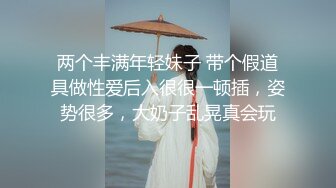 两个丰满年轻妹子 带个假道具做性爱后入很很一顿插，姿势很多，大奶子乱晃真会玩