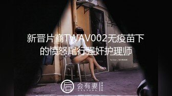 新晋片商TWAV002无疫苗下的愤怒尾行强奸护理师