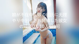 娘が不在中、娘の彼氏に无理やり中出しされ発情した彼女の母亲DX 10人4时间