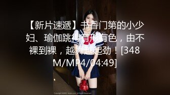 【新片速遞】书香门第的小少妇、瑜伽跳得有形有色，由不裸到裸，越舞越起劲！[348M/MP4/04:49]