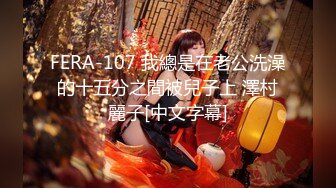 FERA-107 我總是在老公洗澡的十五分之間被兒子上 澤村麗子[中文字幕]