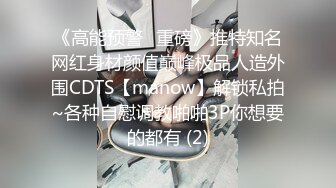 《高能预警✅重磅》推特知名网红身材颜值巅峰极品人造外围CDTS【manow】解锁私拍~各种自慰调教啪啪3P你想要的都有 (2)