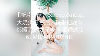 【新片速遞】&nbsp;&nbsp;大奶少妇 被后入啪啪把屁眼都插了 大奶子哗哗 很诱惑[161MB/MP4/02:48]