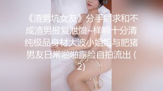 《渣男坑女友》分手后求和不成渣男报复泄愤~样貌十分清纯极品身材大波小姐姐与肥猪男友日常啪啪露脸自拍流出 (2)