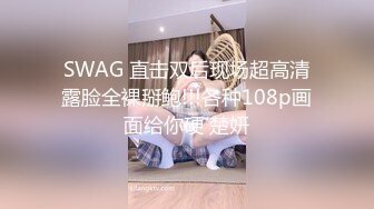 SWAG 直击双后现场超高清露脸全裸掰鲍!!!各种108p画面给你硬 楚妍