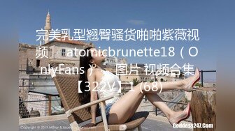 完美乳型翘臀骚货啪啪紫薇视频❤️atomicbrunette18（OnlyFans）❤️图片 视频合集【322V】1 (68)