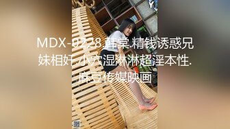 MDX-0228.韩棠.精钱诱惑兄妹相奸.小穴湿淋淋超淫本性.麻豆传媒映画