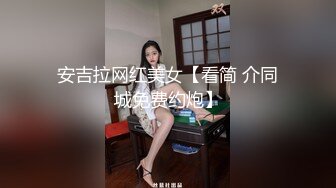 安吉拉网红美女【看简 介同城免费约炮】