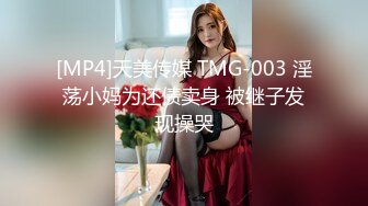 [MP4]天美传媒 TMG-003 淫荡小妈为还债卖身 被继子发现操哭