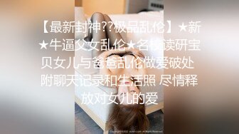 【最新封神??极品乱伦】★新★牛逼父女乱伦★名校读研宝贝女儿与爸爸乱伦做爱破处 附聊天记录和生活照 尽情释放对女儿的爱