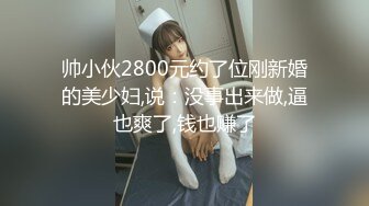 帅小伙2800元约了位刚新婚的美少妇,说：没事出来做,逼也爽了,钱也赚了