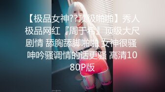 【极品女神??顶级啪啪】秀人极品网红『周于希』顶级大尺剧情 舔胸舔脚啪啪 女神很骚 呻吟骚调情的话更骚 高清1080P版