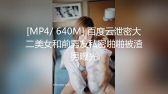 [MP4/ 640M] 百度云泄密大二美女和前男友私密啪啪被渣男曝光