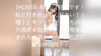 [HUNTA-888] 「好きです！私と付き合ってください！（嘘）」ヤリマン女子たちのエロ過ぎる告白ゲームに巻き込まれた結果…ハーレム乱交になる神展開！！