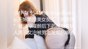 [MP4/ 954M]&nbsp;&nbsp;天博集团美女员工“刘彦杰”被领导灌醉后下药在宿舍玩人肉三文治被男友发现后曝光