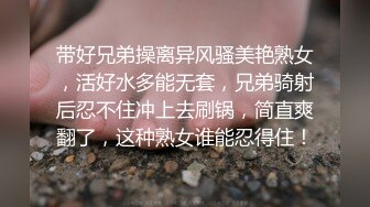 带好兄弟操离异风骚美艳熟女，活好水多能无套，兄弟骑射后忍不住冲上去刷锅，简直爽翻了，这种熟女谁能忍得住！