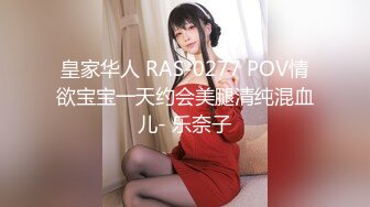 皇家华人 RAS-0277 POV情欲宝宝一天约会美腿清纯混血儿- 乐奈子