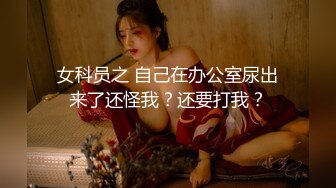 女科员之 自己在办公室尿出来了还怪我？还要打我？