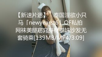 【新速片遞】 ✨泰国淫欲小只马「newyearst6」OF私拍 网袜美腿窈窕身材泰妹沙发无套骑乘[139MB/MP4/3:09]