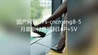 国产网黄OFs-cncmeng8-5月最新付费福利16P+5V