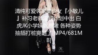 清纯可爱邻家美少女『小敏儿』补习老师淫行计划中出 白虎JK小学妹就是嫩 各种姿势抽插打桩爽翻了[MP4/681MB]