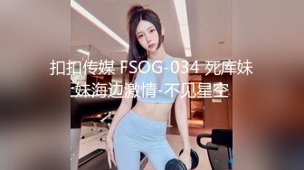 扣扣传媒 FSOG-034 死库妹妹海边激情-不见星空