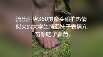 流出酒店360摄像头偷拍热情似火的大学生情侣妹子表情亢奋像吃了春药