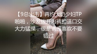 【9总出击】再约大奶少妇TP啪啪，沙发拨开内裤扣逼口交大力猛操，很是诱惑喜欢不要错过