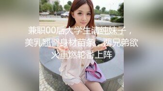 兼职00后大学生清纯妹子，美乳翘臀身材苗条，两兄弟欲火重燃轮番上阵