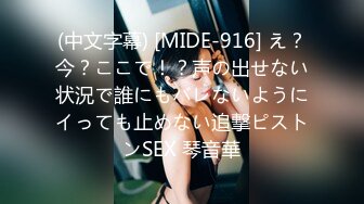 (中文字幕) [MIDE-916] え？今？ここで！？声の出せない状況で誰にもバレないようにイっても止めない追撃ピストンSEX 琴音華