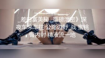 _差白富美秘️重磅泄密》深夜车来车往 公路边野_战 蜜桃臀内射 精液流一地