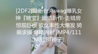 [2DF2]最新台湾swag爆乳女神『糖宝』剧情新作-走错房 惊现巨根 欲女本性大爆发 骑乘求操 爆精内射 [MP4/111MB][BT种子]