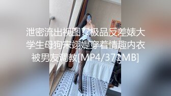 泄密流出视图??极品反差婊大学生母狗宋翊媞穿着情趣内衣被男友调教[MP4/371MB]