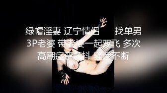 绿帽淫妻 辽宁情侣 ❤️找单男3P老婆 带老婆一起双飞 多次高潮痉挛颤抖 骚话不断