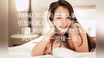 [MP4/ 802M] 唯美人妻 · 勾引加州黑人留学生， 黑白配，巨无霸肉棒满足阿姨的深渊洞穴，高潮一浪接一浪！