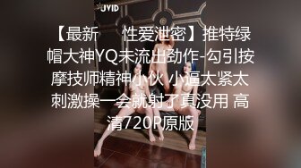 【最新❤️性爱泄密】推特绿帽大神YQ未流出劲作-勾引按摩技师精神小伙 小逼太紧太刺激操一会就射了真没用 高清720P原版