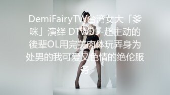 DemiFairyTW台湾女大「爹咪」演绎 DTW05-超主动的後辈OL用完美肉体玩弄身为处男的我可爱又色情的绝伦服务