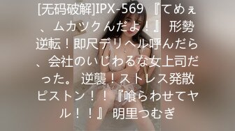 [无码破解]IPX-569 『てめぇ、ムカツクんだよ！』 形勢逆転！即尺デリヘル呼んだら、会社のいじわるな女上司だった。 逆襲！ストレス発散ピストン！！『喰らわせてヤル！！』 明里つむぎ